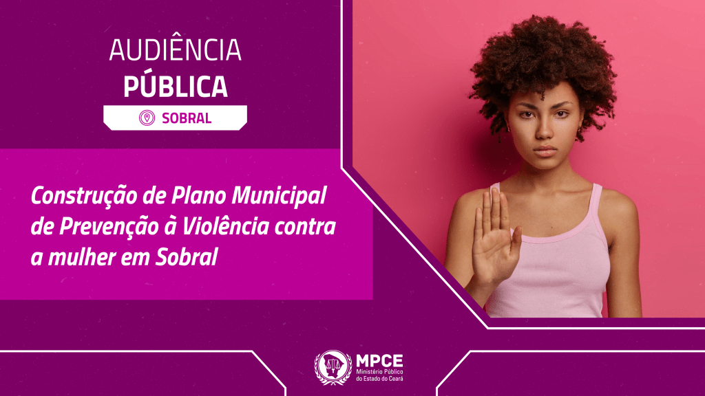 MP do Ceará debate prevenção e enfrentamento à violência contra mulher em audiência pública nesta terça (12) em Sobral  