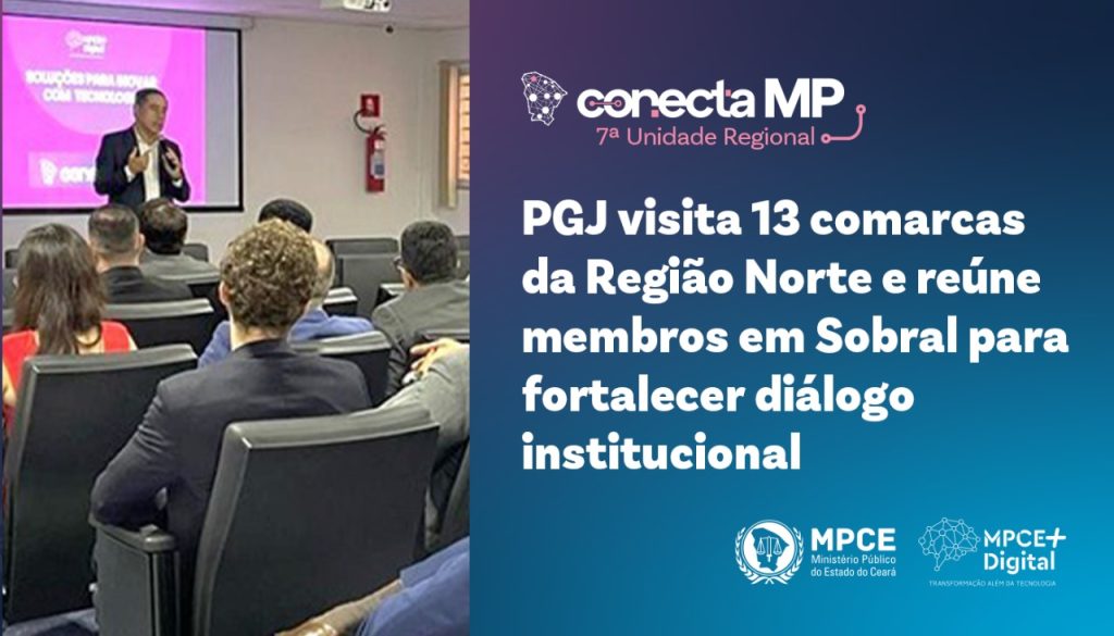 Conecta MP: PGJ visita 13 comarcas da Região Norte e reúne membros em Sobral para fortalecer diálogo institucional  