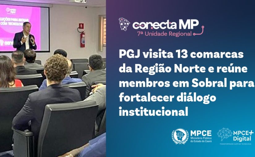 Conecta MP: PGJ visita 13 comarcas da Região Norte e reúne membros em Sobral para fortalecer diálogo institucional  