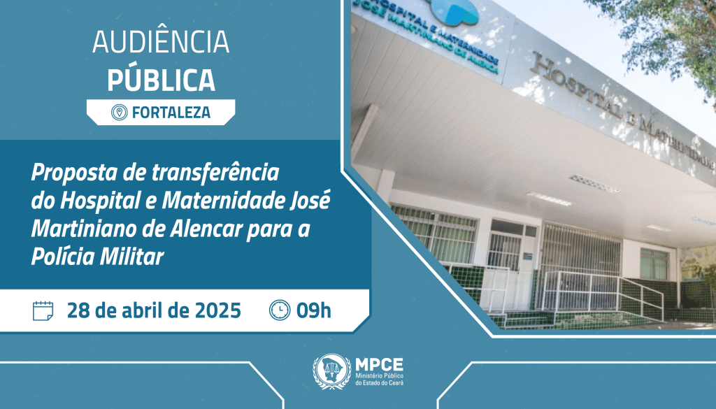 MP convoca audiência pública para discutir proposta de transferência do Hospital e Maternidade José Martiniano de Alencar, em Fortaleza, para a Polícia Militar