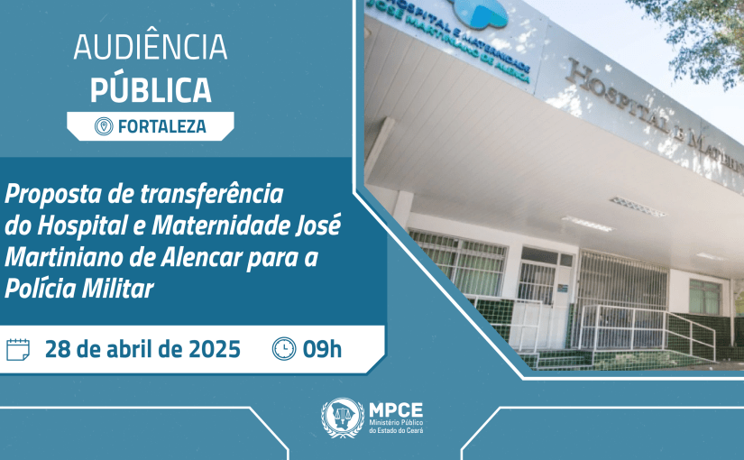 MP convoca audiência pública para discutir proposta de transferência do Hospital e Maternidade José Martiniano de Alencar, em Fortaleza, para a Polícia Militar