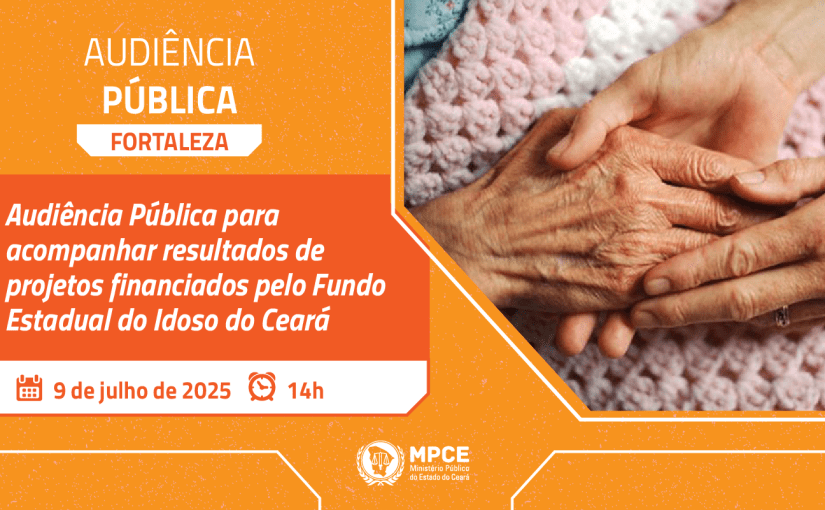 MP promove audiência pública para acompanhar resultados de projetos financiados pelo Fundo Estadual do Idoso do Ceará