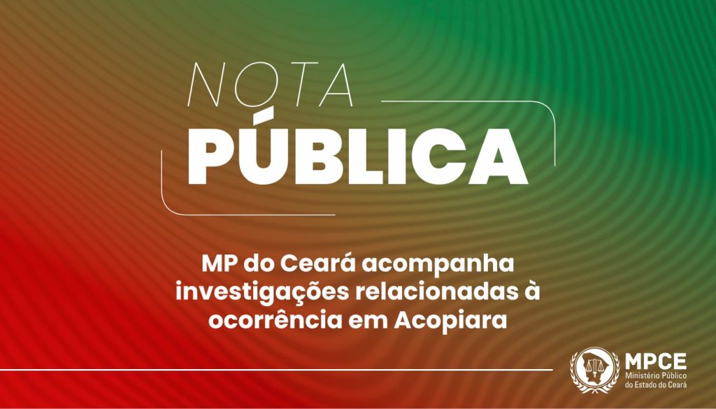Nota Pública – MP do Ceará acompanha investigações relacionadas à ocorrência em Acopiara