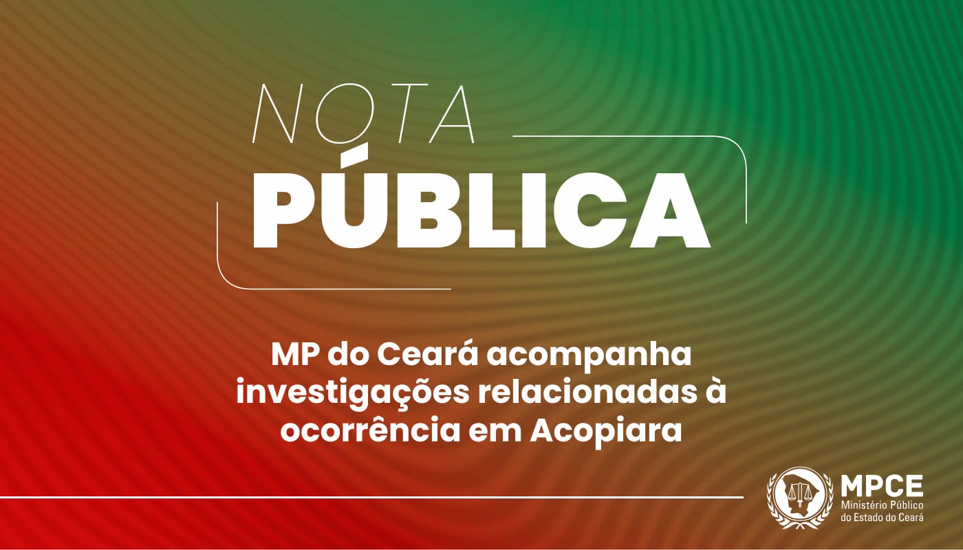 Nota Pública – MP do Ceará acompanha investigações relacionadas à ocorrência em Acopiara